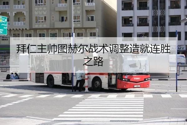 拜仁主帅图赫尔战术调整造就连胜之路