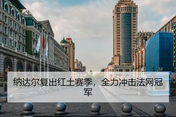 纳达尔复出红土赛季，全力冲击法网冠军